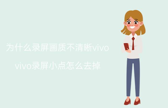 为什么录屏画质不清晰vivo vivo录屏小点怎么去掉？